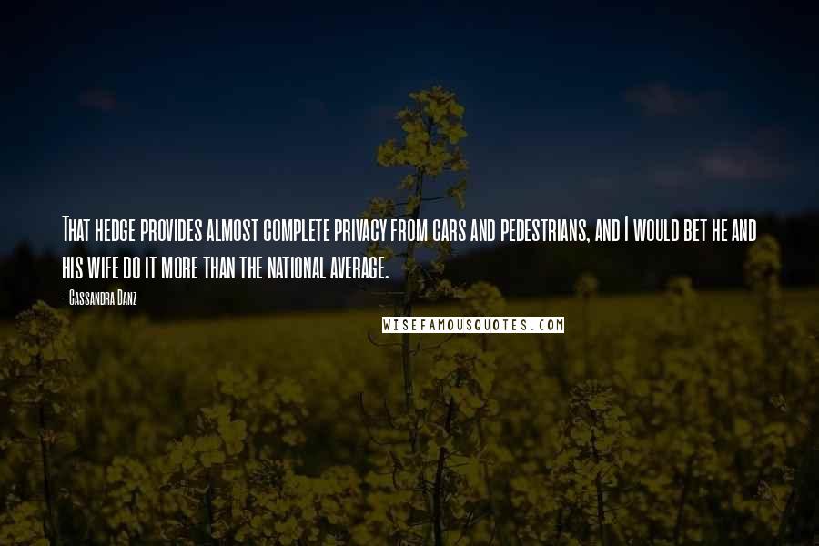 Cassandra Danz Quotes: That hedge provides almost complete privacy from cars and pedestrians, and I would bet he and his wife do it more than the national average.