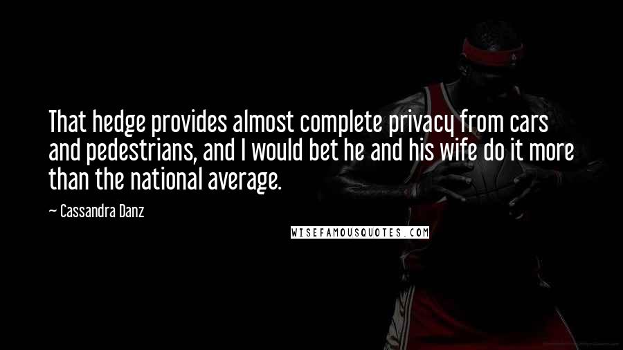 Cassandra Danz Quotes: That hedge provides almost complete privacy from cars and pedestrians, and I would bet he and his wife do it more than the national average.