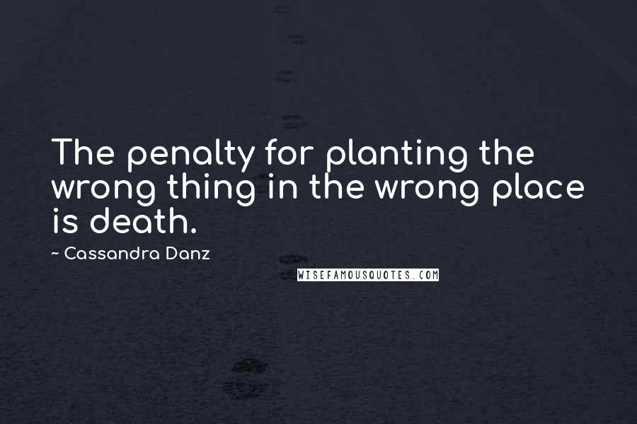 Cassandra Danz Quotes: The penalty for planting the wrong thing in the wrong place is death.