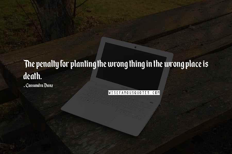 Cassandra Danz Quotes: The penalty for planting the wrong thing in the wrong place is death.