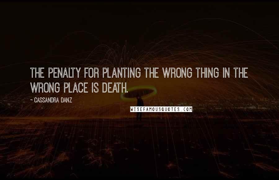 Cassandra Danz Quotes: The penalty for planting the wrong thing in the wrong place is death.