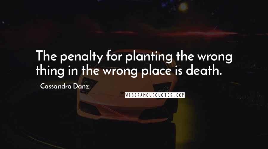 Cassandra Danz Quotes: The penalty for planting the wrong thing in the wrong place is death.