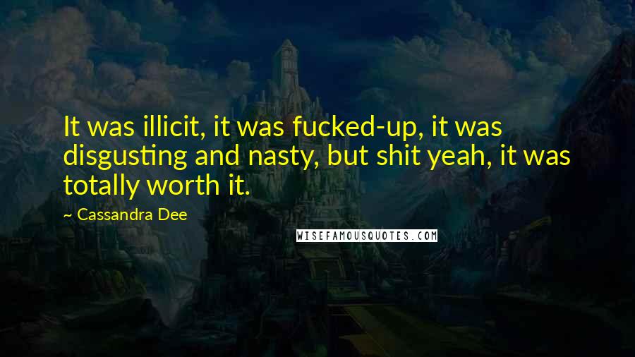 Cassandra Dee Quotes: It was illicit, it was fucked-up, it was disgusting and nasty, but shit yeah, it was totally worth it.