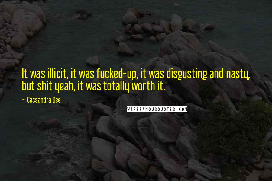 Cassandra Dee Quotes: It was illicit, it was fucked-up, it was disgusting and nasty, but shit yeah, it was totally worth it.