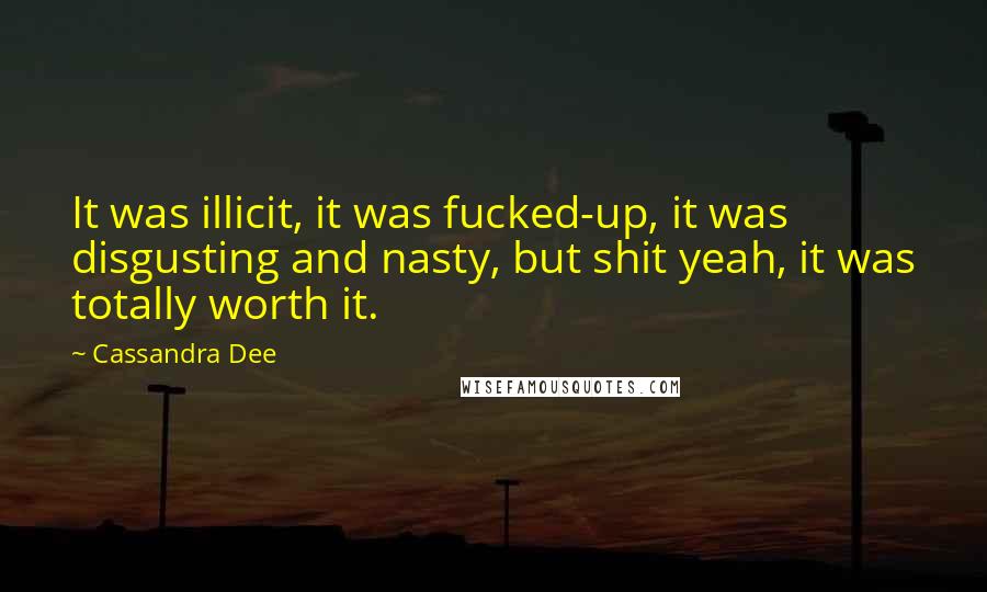 Cassandra Dee Quotes: It was illicit, it was fucked-up, it was disgusting and nasty, but shit yeah, it was totally worth it.