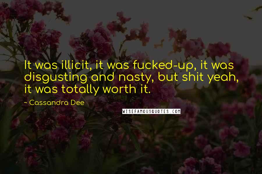 Cassandra Dee Quotes: It was illicit, it was fucked-up, it was disgusting and nasty, but shit yeah, it was totally worth it.