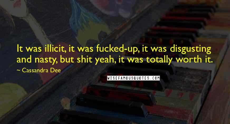 Cassandra Dee Quotes: It was illicit, it was fucked-up, it was disgusting and nasty, but shit yeah, it was totally worth it.