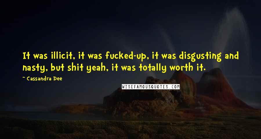 Cassandra Dee Quotes: It was illicit, it was fucked-up, it was disgusting and nasty, but shit yeah, it was totally worth it.