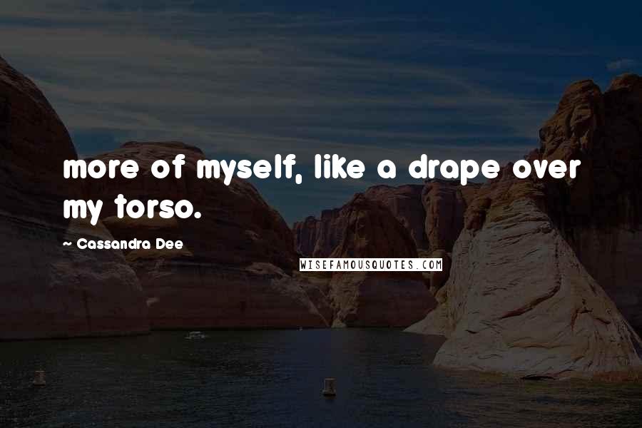Cassandra Dee Quotes: more of myself, like a drape over my torso.