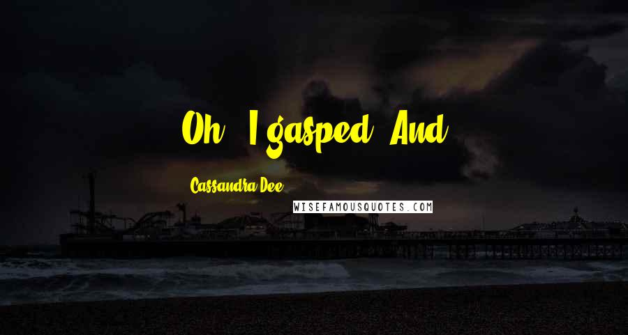 Cassandra Dee Quotes: Oh!" I gasped. And