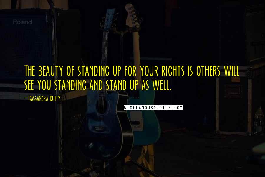 Cassandra Duffy Quotes: The beauty of standing up for your rights is others will see you standing and stand up as well.