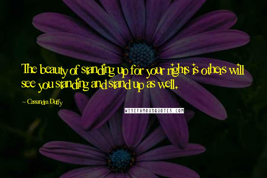 Cassandra Duffy Quotes: The beauty of standing up for your rights is others will see you standing and stand up as well.
