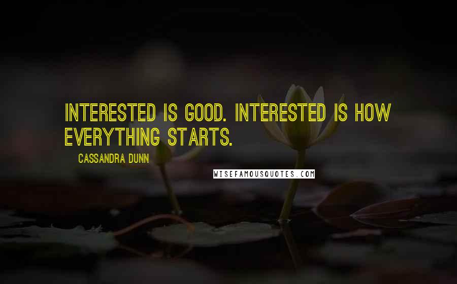 Cassandra Dunn Quotes: Interested is good. Interested is how everything starts.