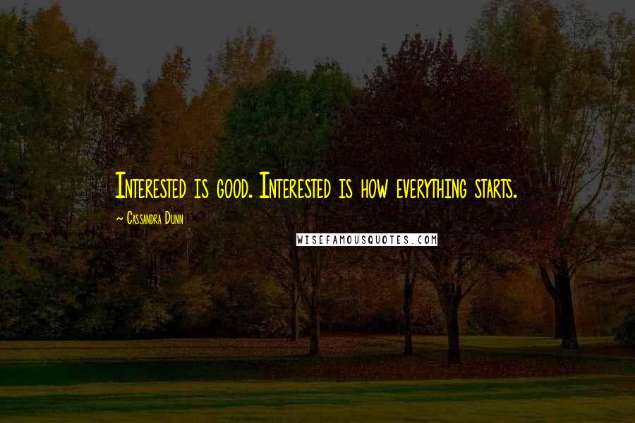 Cassandra Dunn Quotes: Interested is good. Interested is how everything starts.