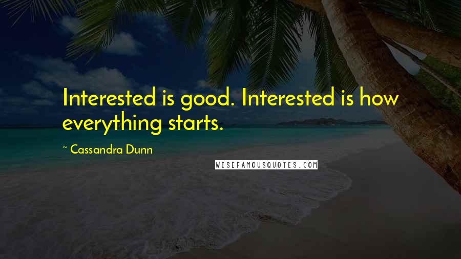 Cassandra Dunn Quotes: Interested is good. Interested is how everything starts.