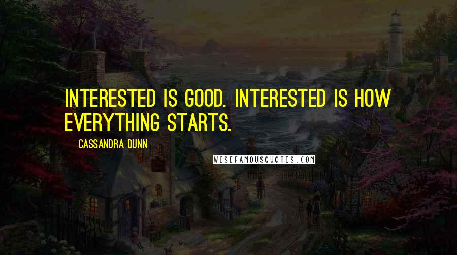 Cassandra Dunn Quotes: Interested is good. Interested is how everything starts.