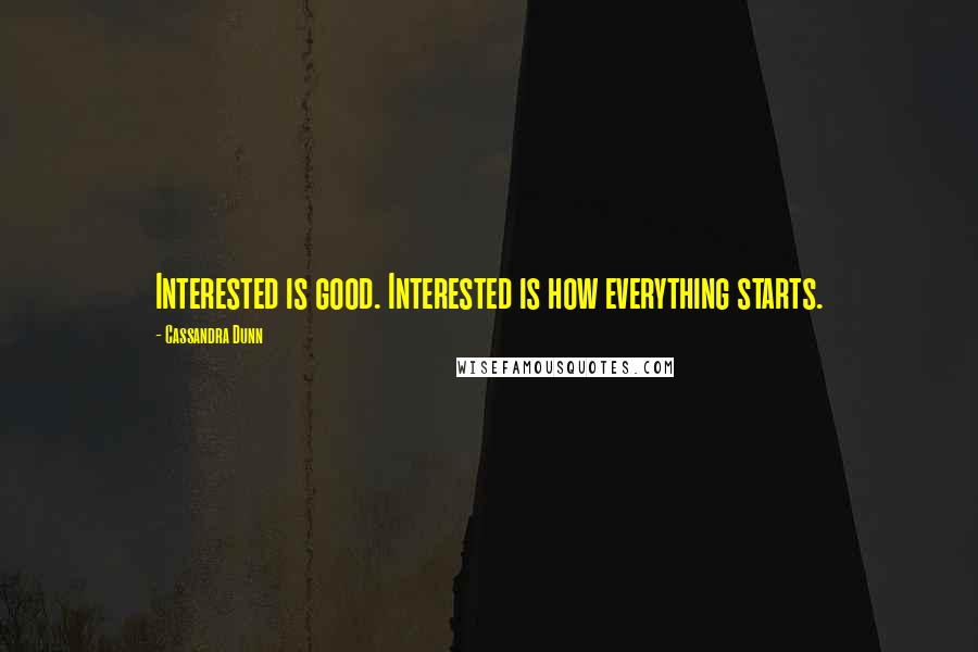 Cassandra Dunn Quotes: Interested is good. Interested is how everything starts.