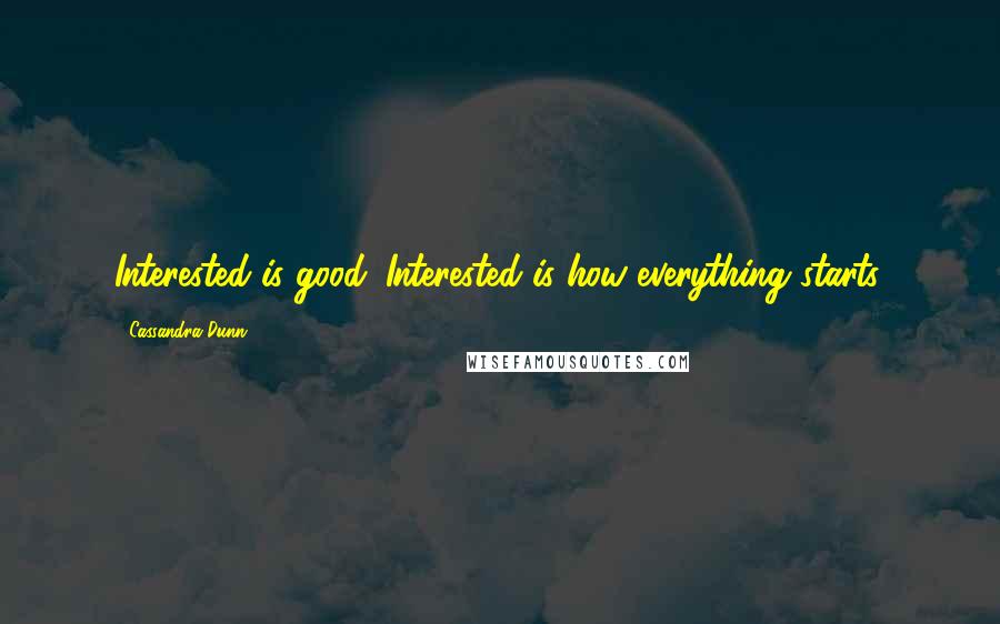 Cassandra Dunn Quotes: Interested is good. Interested is how everything starts.