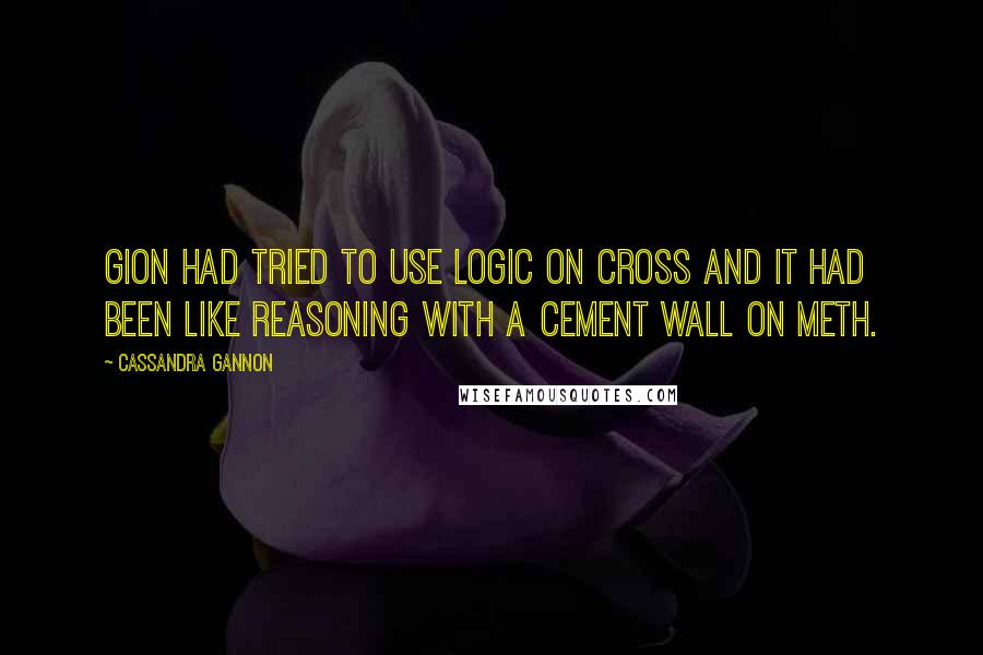 Cassandra Gannon Quotes: Gion had tried to use logic on Cross and it had been like reasoning with a cement wall on meth.