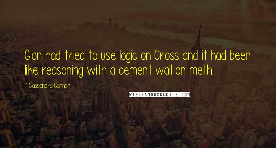 Cassandra Gannon Quotes: Gion had tried to use logic on Cross and it had been like reasoning with a cement wall on meth.