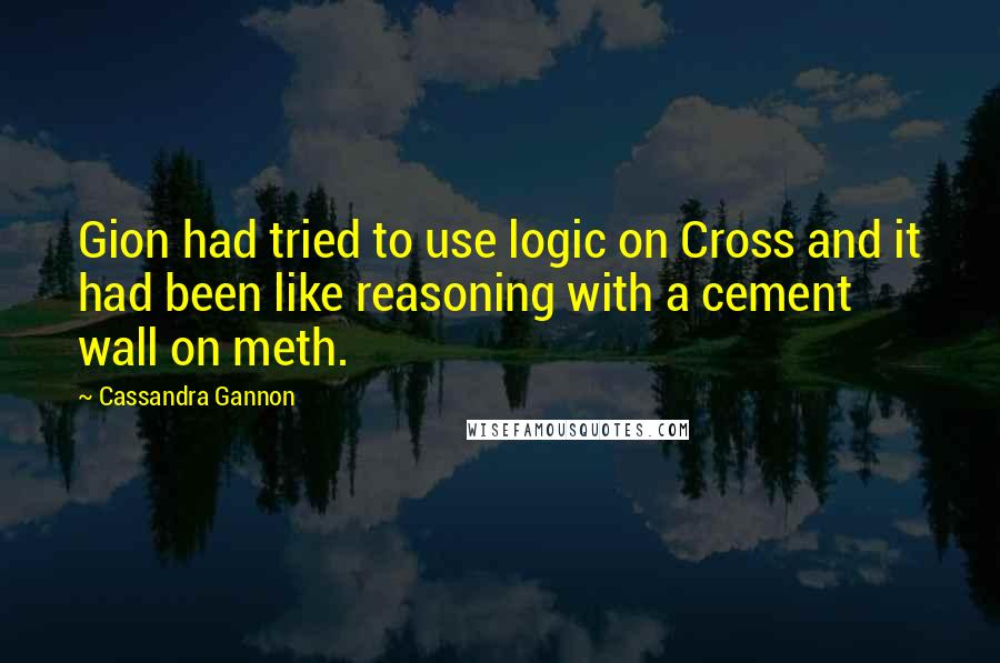 Cassandra Gannon Quotes: Gion had tried to use logic on Cross and it had been like reasoning with a cement wall on meth.