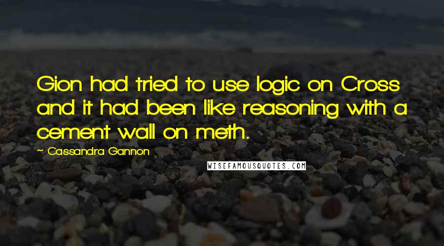 Cassandra Gannon Quotes: Gion had tried to use logic on Cross and it had been like reasoning with a cement wall on meth.