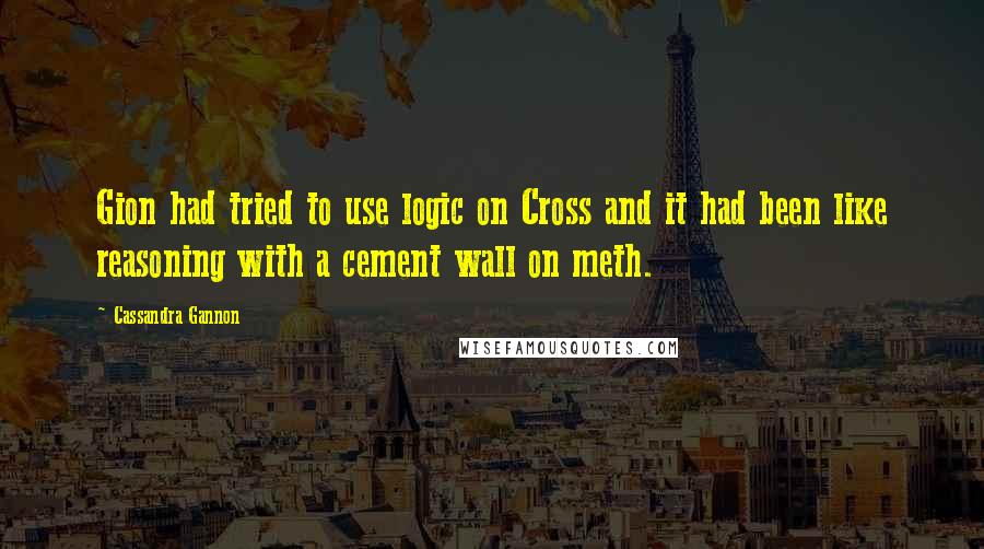 Cassandra Gannon Quotes: Gion had tried to use logic on Cross and it had been like reasoning with a cement wall on meth.