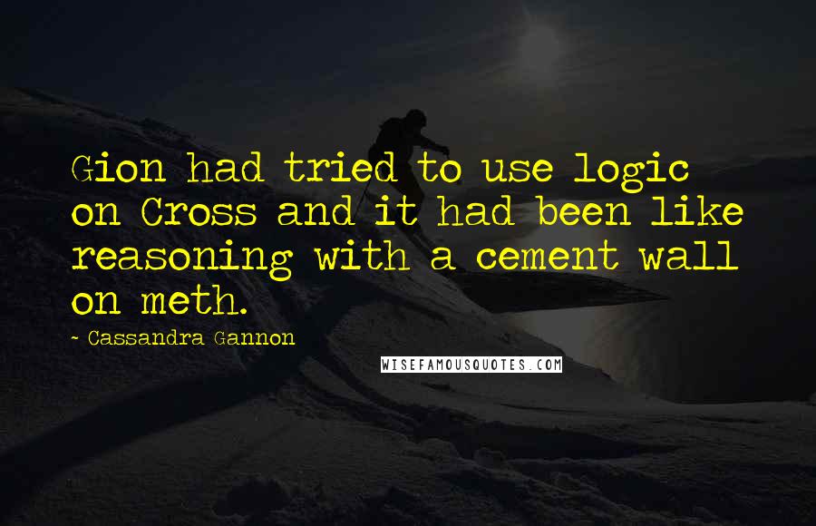 Cassandra Gannon Quotes: Gion had tried to use logic on Cross and it had been like reasoning with a cement wall on meth.