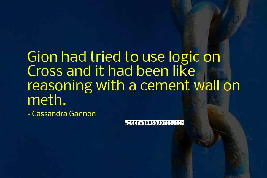 Cassandra Gannon Quotes: Gion had tried to use logic on Cross and it had been like reasoning with a cement wall on meth.
