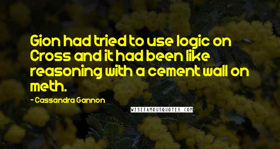 Cassandra Gannon Quotes: Gion had tried to use logic on Cross and it had been like reasoning with a cement wall on meth.