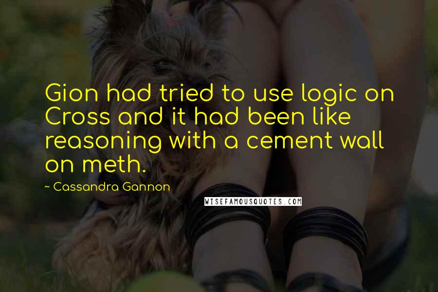 Cassandra Gannon Quotes: Gion had tried to use logic on Cross and it had been like reasoning with a cement wall on meth.