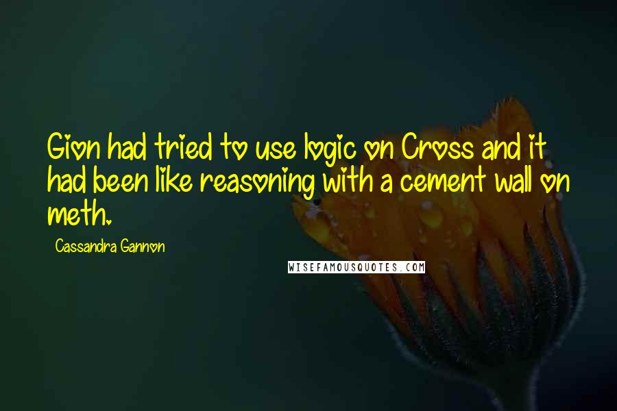 Cassandra Gannon Quotes: Gion had tried to use logic on Cross and it had been like reasoning with a cement wall on meth.