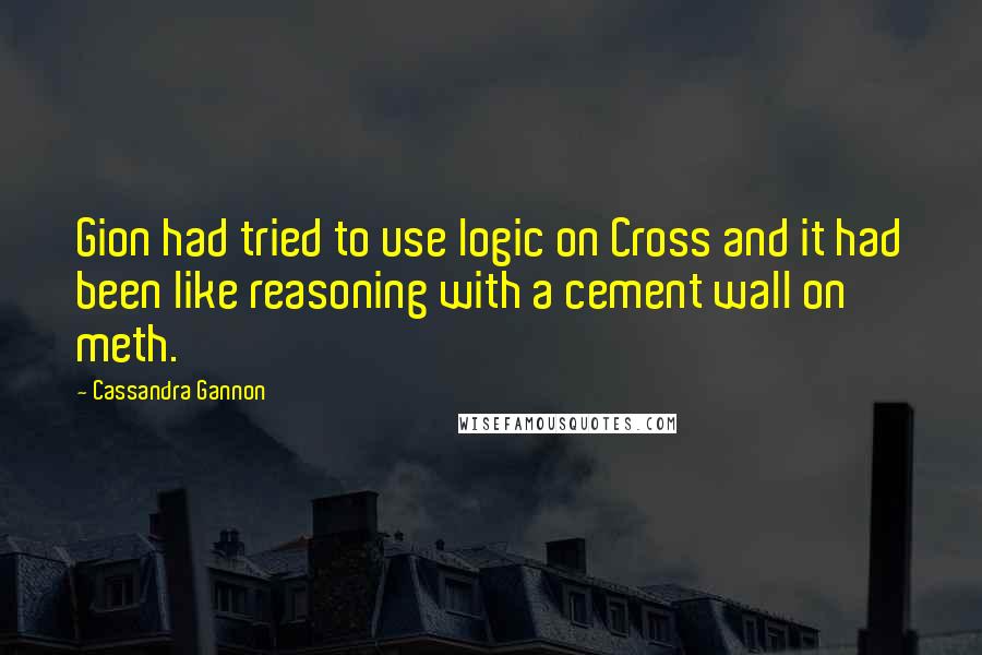 Cassandra Gannon Quotes: Gion had tried to use logic on Cross and it had been like reasoning with a cement wall on meth.