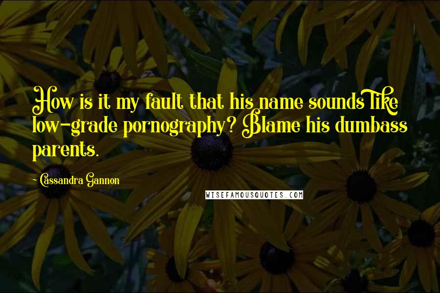 Cassandra Gannon Quotes: How is it my fault that his name sounds like low-grade pornography? Blame his dumbass parents.