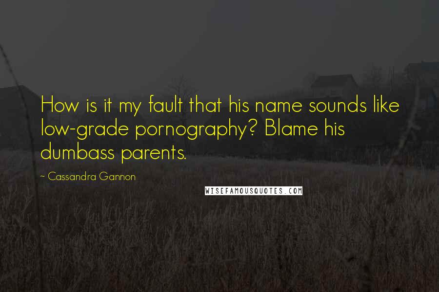 Cassandra Gannon Quotes: How is it my fault that his name sounds like low-grade pornography? Blame his dumbass parents.