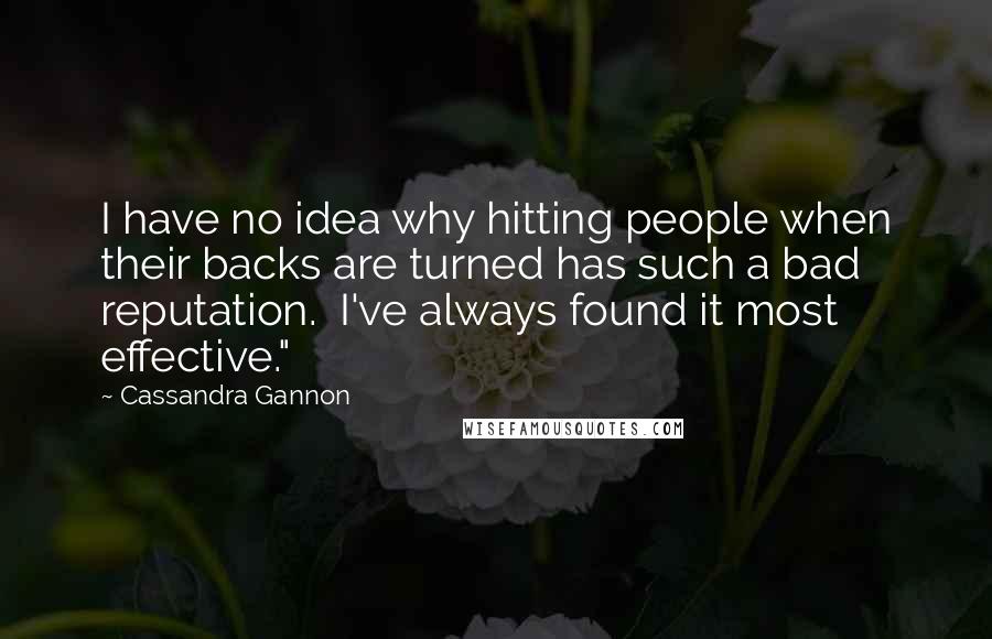 Cassandra Gannon Quotes: I have no idea why hitting people when their backs are turned has such a bad reputation. I've always found it most effective."