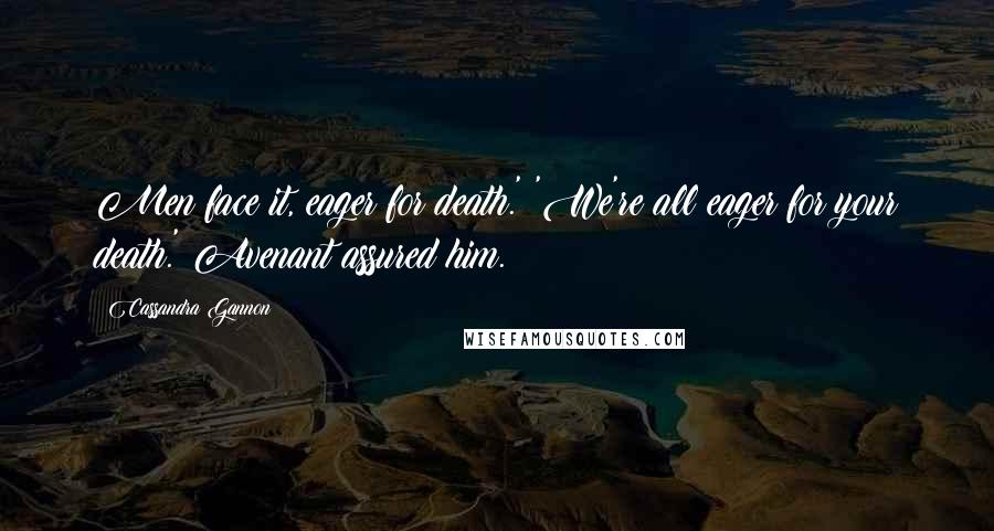 Cassandra Gannon Quotes: Men face it, eager for death.' 'We're all eager for your death.' Avenant assured him.