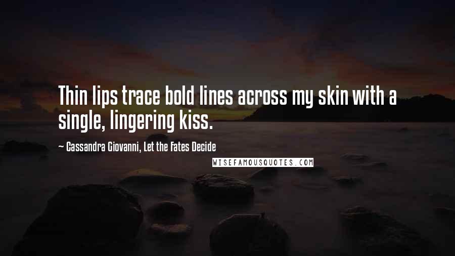 Cassandra Giovanni, Let The Fates Decide Quotes: Thin lips trace bold lines across my skin with a single, lingering kiss.