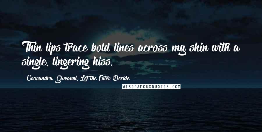 Cassandra Giovanni, Let The Fates Decide Quotes: Thin lips trace bold lines across my skin with a single, lingering kiss.