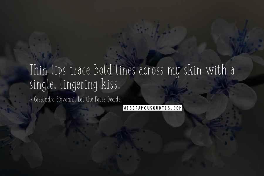 Cassandra Giovanni, Let The Fates Decide Quotes: Thin lips trace bold lines across my skin with a single, lingering kiss.