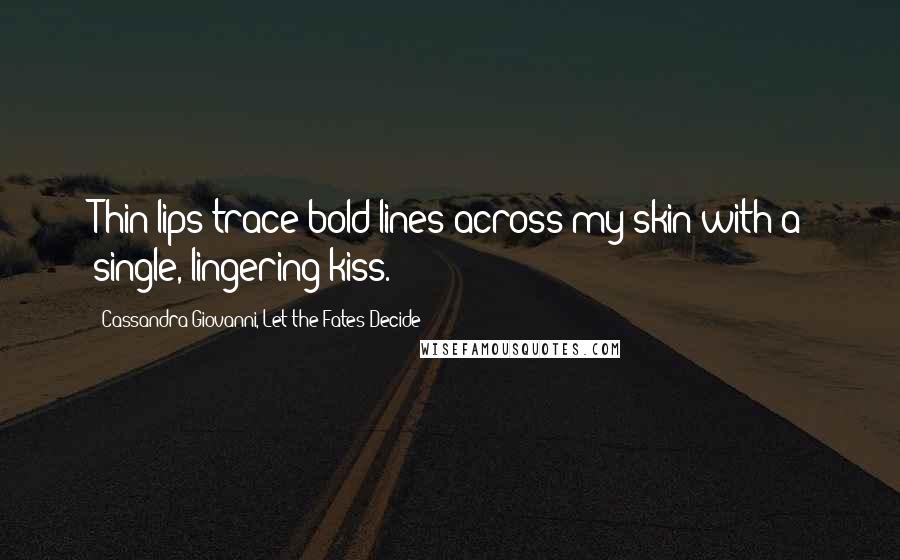 Cassandra Giovanni, Let The Fates Decide Quotes: Thin lips trace bold lines across my skin with a single, lingering kiss.