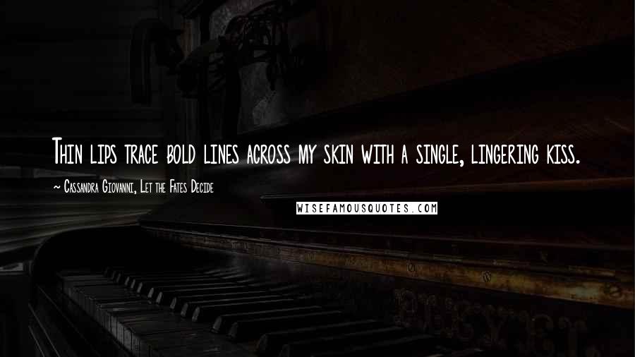 Cassandra Giovanni, Let The Fates Decide Quotes: Thin lips trace bold lines across my skin with a single, lingering kiss.