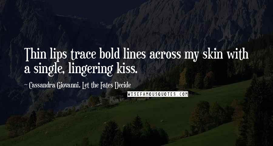 Cassandra Giovanni, Let The Fates Decide Quotes: Thin lips trace bold lines across my skin with a single, lingering kiss.