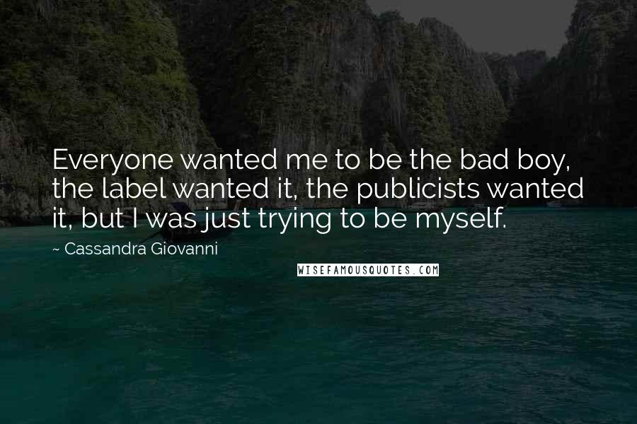 Cassandra Giovanni Quotes: Everyone wanted me to be the bad boy, the label wanted it, the publicists wanted it, but I was just trying to be myself.