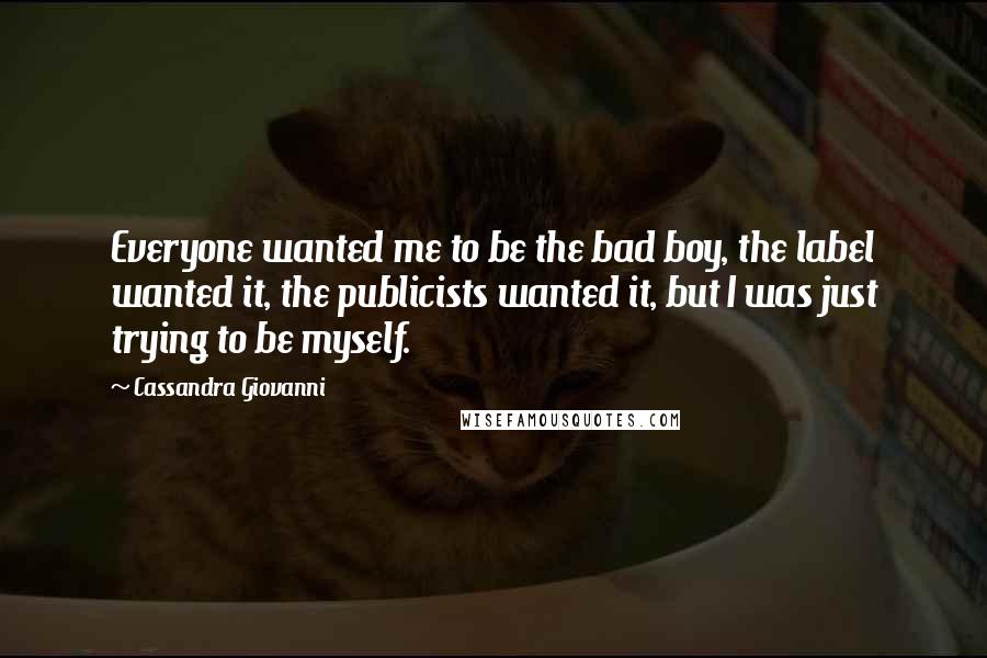 Cassandra Giovanni Quotes: Everyone wanted me to be the bad boy, the label wanted it, the publicists wanted it, but I was just trying to be myself.
