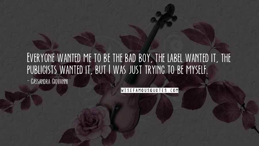Cassandra Giovanni Quotes: Everyone wanted me to be the bad boy, the label wanted it, the publicists wanted it, but I was just trying to be myself.