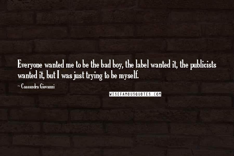 Cassandra Giovanni Quotes: Everyone wanted me to be the bad boy, the label wanted it, the publicists wanted it, but I was just trying to be myself.