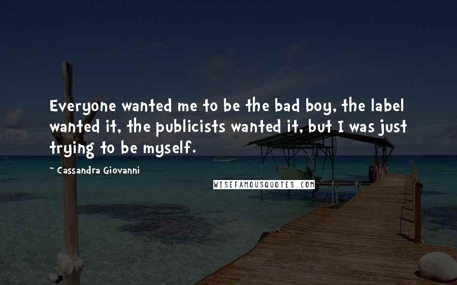 Cassandra Giovanni Quotes: Everyone wanted me to be the bad boy, the label wanted it, the publicists wanted it, but I was just trying to be myself.