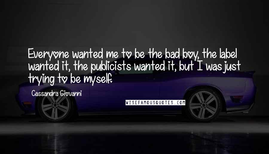 Cassandra Giovanni Quotes: Everyone wanted me to be the bad boy, the label wanted it, the publicists wanted it, but I was just trying to be myself.