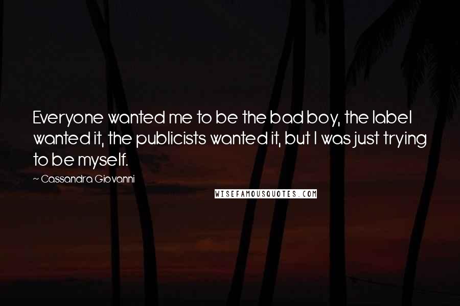 Cassandra Giovanni Quotes: Everyone wanted me to be the bad boy, the label wanted it, the publicists wanted it, but I was just trying to be myself.